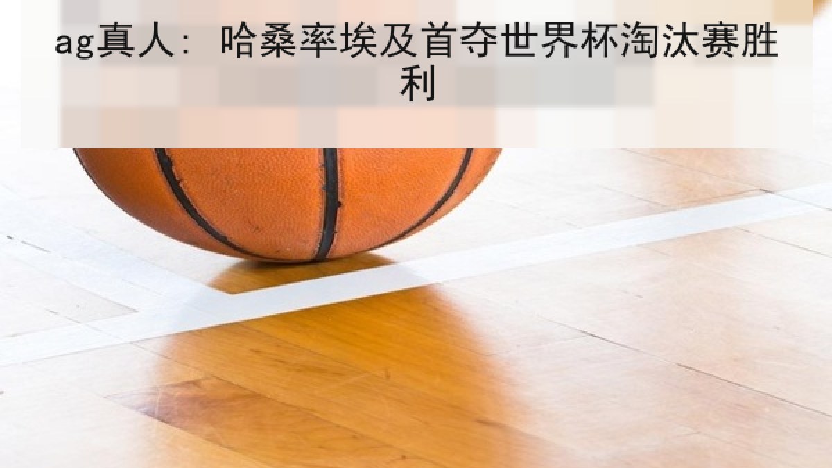 ag真人: 哈桑率埃及首夺世界杯淘汰赛胜利
