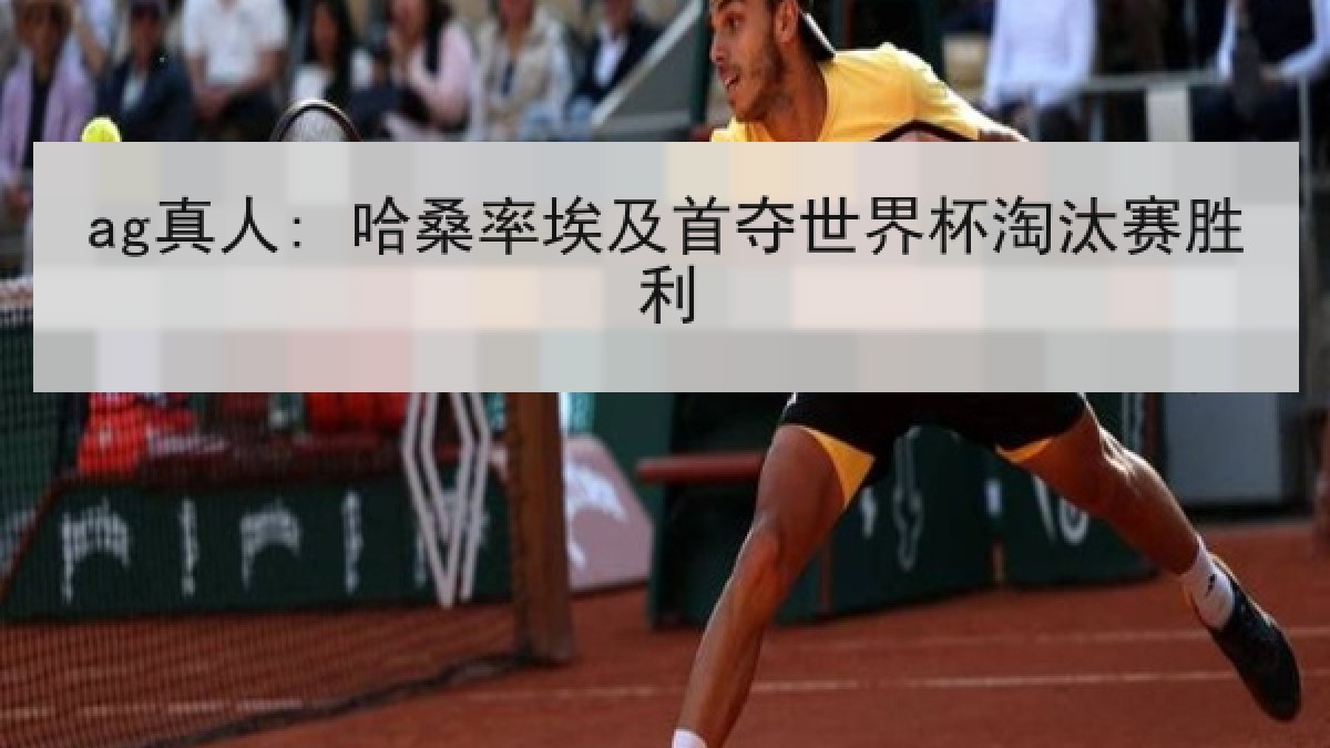 ag真人: 哈桑率埃及首夺世界杯淘汰赛胜利