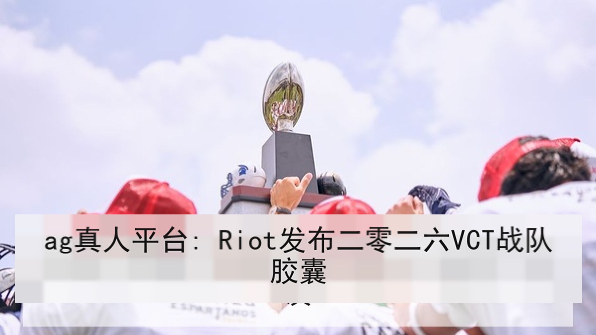 ag真人平台: Riot发布二零二六VCT战队胶囊