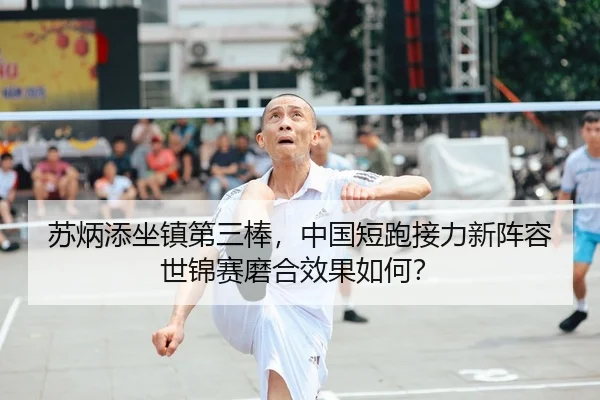 苏炳添坐镇第三棒，中国短跑接力新阵容世锦赛磨合效果如何？