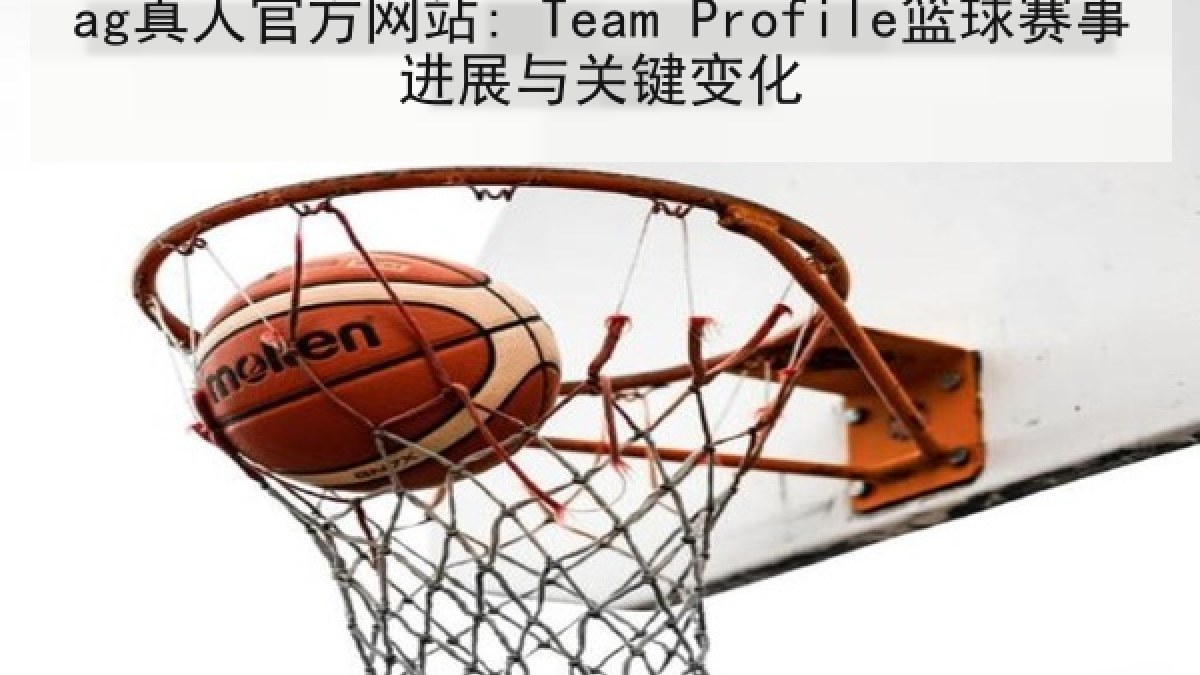 ag真人官方网站: Team Profile篮球赛事进展与关键变化