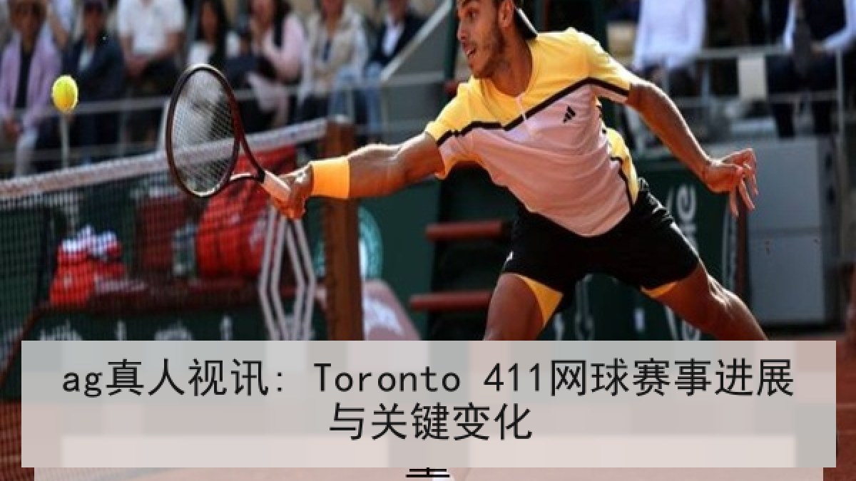 ag真人视讯: Toronto 411网球赛事进展与关键变化 ag真人视讯: Toronto 411网球赛事进展与关键变化