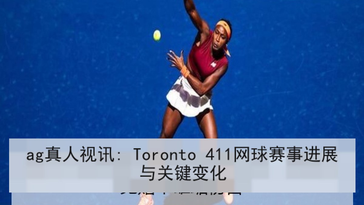 ag真人视讯: Toronto 411网球赛事进展与关键变化