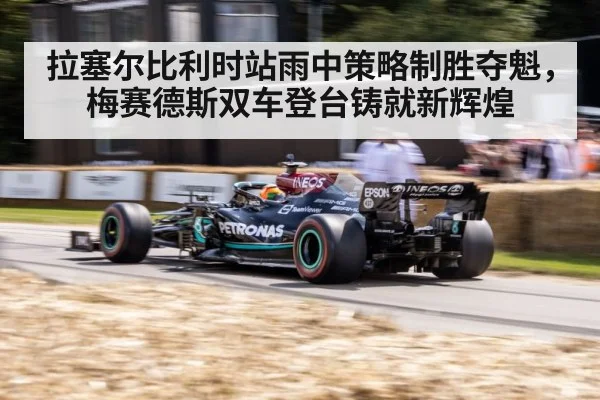 拉塞尔比利时站雨中策略制胜夺魁，梅赛德斯双车登台铸就新辉煌