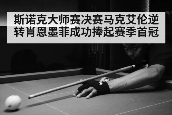 斯诺克大师赛决赛马克艾伦逆转肖恩墨菲成功捧起赛季首冠