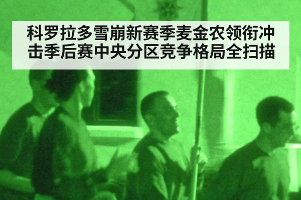 科罗拉多雪崩新赛季麦金农领衔冲击季后赛中央分区竞争格局全扫描