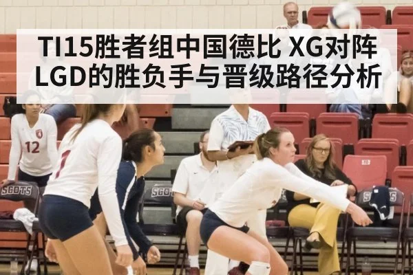 TI15胜者组中国德比 XG对阵LGD的胜负手与晋级路径分析
